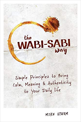 The Wabi-sabi Way: Simple Principles to Bring Calm, Meaning & Authenticity to Your Daily Life
