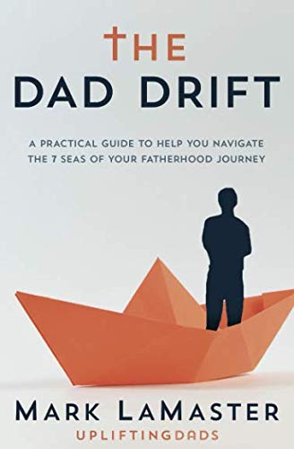 The Dad Drift: A Practical Guide To Help You Navigate The 7 Seas Of Your Fatherhood Journey