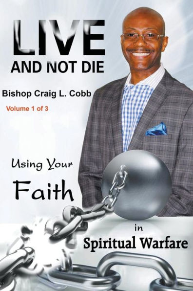 Live And Not Die: Using Your Faith In Spiritual Warfare Volume 1 Of 3