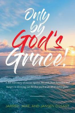 Only By God's Grace: A Lost Boy's Story Of Success Against The Odds, From Homeless And Hungry To Throwing Out The First Pitch At An Mlb Astros Game - 9781644167441