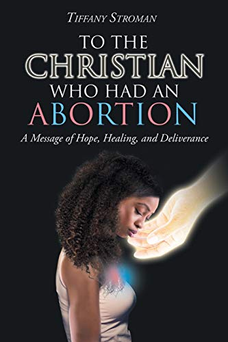 To The Christian Who Had An Abortion: A Message Of Hope, Healing, And Deliverance
