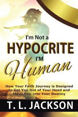 I'M Not A Hypocrite I'M Human: How Your Faith Journey Is Designed To Get You Out Of Your Head And Move You Into Your Destiny - 9781644920343
