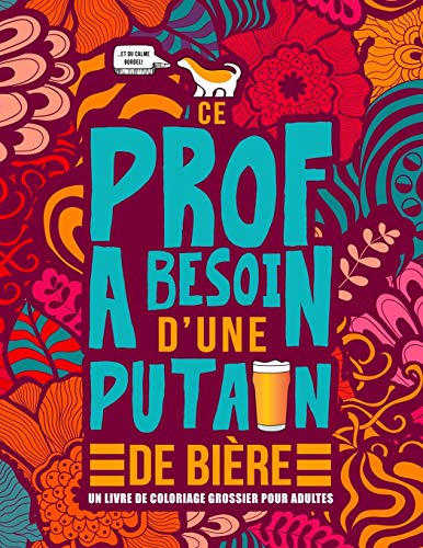 Ce Prof A Besoin D?Une Putain De Bi?re : Un Livre De Coloriage Grossier Pour Adultes: Un Livre Anti-Stress Vulgaire Pour Professeurs, Instituteurs Et ... D??coles Avec Des Gros Mots (French Edition)