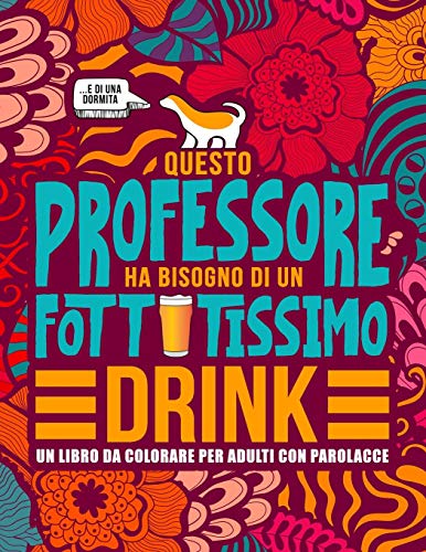 Questo Professore Ha Bisogno Di Un Fottutissimo Drink: Un Libro Da Colorare Per Adulti Con Parolacce: Un Libro Antistress Per I Professori, Gli Insegnanti E I Maestri (Italian Edition)
