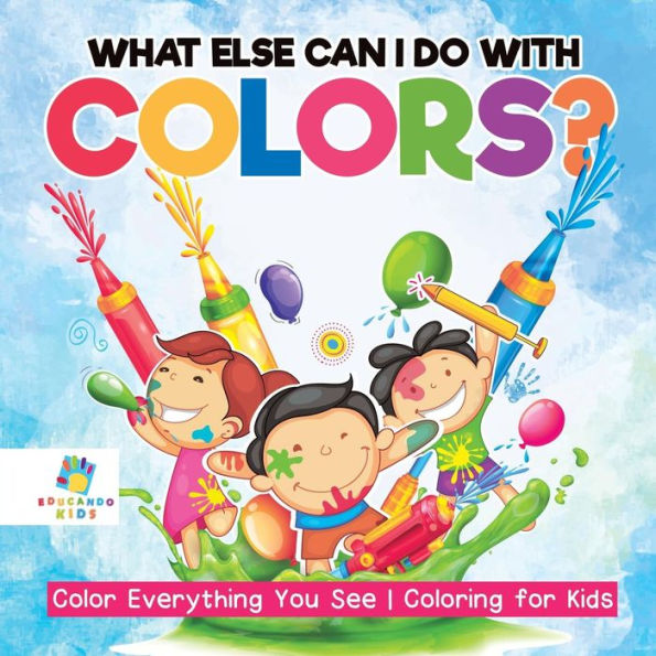 What Else Can I Do With Colors? Color Everything You See Coloring For Kids