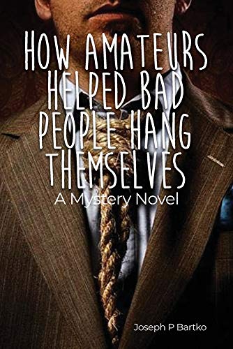 How Amateurs Helped Bad People Hang Themselves: A Mystery Novel