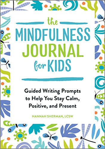 The Mindfulness Journal For Kids: Guided Writing Prompts To Help You Stay Calm, Positive, And Present