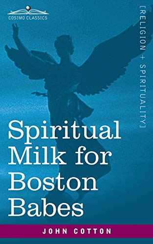 Spiritual Milk for Boston Babes: In Either England: Drawn out of the Breasts of Both Testaments for Their Soul's Nourishment but May Be of Like Use to Any Children