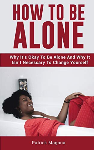 How To Be Alone: Why It's Okay To Be Alone And Why It Isn't Necessary To Change Yourself - Paperback