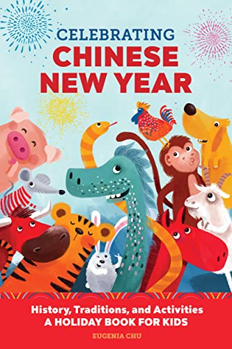 Celebrating Chinese New Year: History, Traditions, And Activities - A Holiday Book For Kids