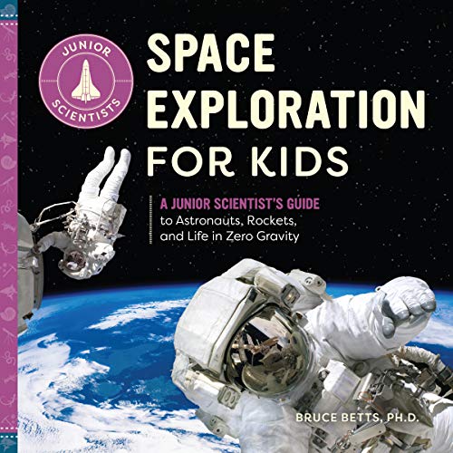 Space Exploration For Kids: A Junior Scientist?????s Guide To Astronauts, Rockets, And Life In Zero Gravity
