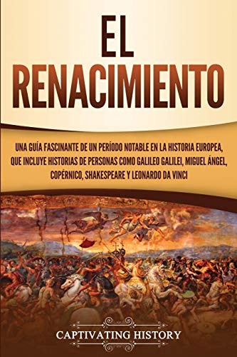 El Renacimiento: Una Gu??a Fascinante de un Per??odo Notable en la Historia Europea, que Incluye Historias de Personas como Galileo Galilei, Miguel ... y Leonardo da Vinci (Spanish Edition)