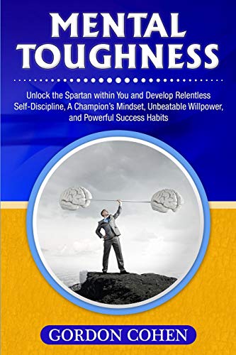 Mental Toughness: Unlock the Spartan within You and Develop Relentless Self-Discipline, A Champion???s Mindset, Unbeatable Willpower, and Powerful Success Habits