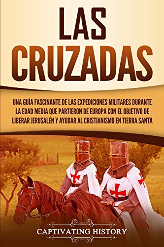 Las Cruzadas: Una gu??a fascinante de las expediciones militares durante la Edad Media que partieron de Europa con el objetivo de liberar Jerusal?n y ... en Tierra Santa (Spanish Edition) - 9781647484064