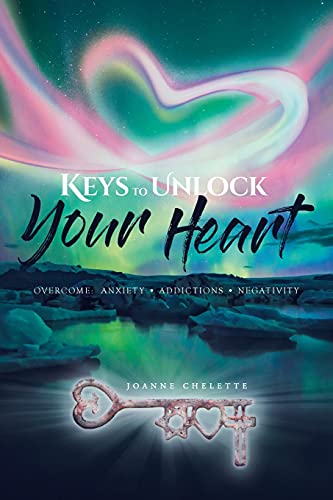 Keys To Unlock Your Heart: Overcome: Anxiety, Addictions, Negativity