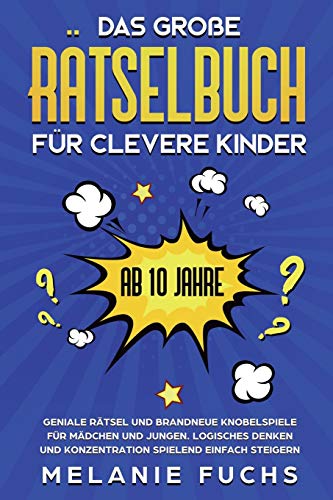 Das gro?e R?tselbuch f?r clevere Kinder: ab 10 Jahre. Geniale R?tsel und brandneue Knobelspiele f?r M?dchen und Jungen. Logisches Denken und Konzentration spielend einfach steigern (German Edition)