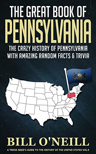 The Great Book Of Pennsylvania: The Crazy History Of Pennsylvania With Amazing Random Facts & Trivia (A Trivia Nerds Guide To The History Of The Us) (Vol.8)