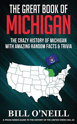 The Great Book Of Michigan: The Crazy History Of Michigan With Amazing Random Facts & Trivia (A Trivia Nerds Guide To The History Of The Us) (Vol.10)