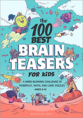 The 100 Best Brain Teasers For Kids: A Mind-Blowing Challenge Of Wordplay, Math, And Logic Puzzles