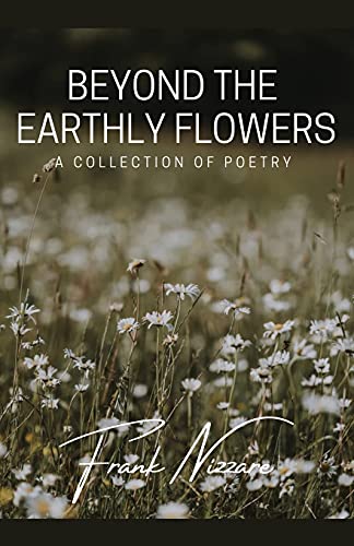 Beyond The Earthly Flowers: A Collection Of Poetry