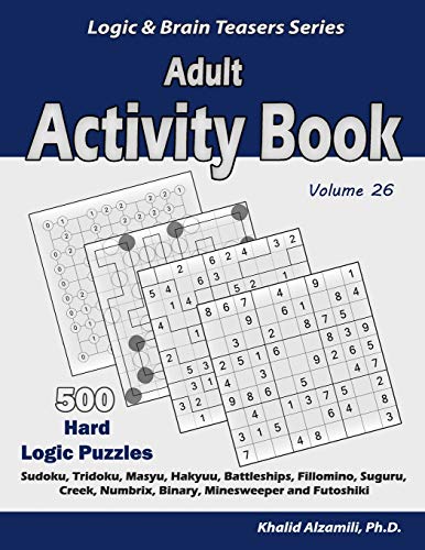 Adult Activity Book: 500 Hard Logic Puzzles (Sudoku, Tridoku, Masyu, Hakyuu, Battleships, Fillomino, Suguru, Creek, Numbrix, Binary, Minesweeper and Futoshiki) (Logic & Brain Teasers Series)