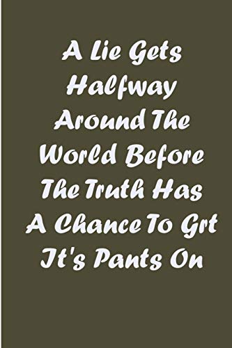 A Lie Gets Halfway Around The World Before The Truth Has A Chance To Grt It'S Pants On