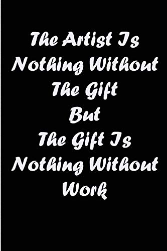 The Artist Is Nothing Without The Gift But The Gift Is Nothing Without Work