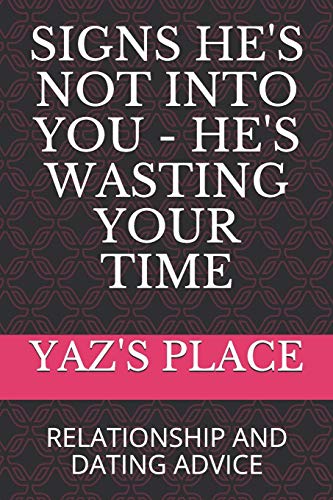 SIGNS HE'S NOT INTO YOU - HE'S WASTING YOUR TIME: RELATIONSHIP AND DATING ADVICE (Dating and Relationship Advice)
