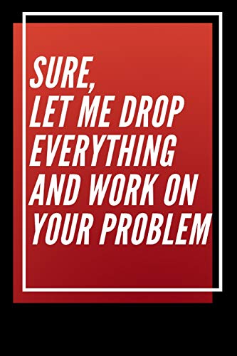 Sure, Let Me Drop Everything And Work On Your Problem - 9781650256573