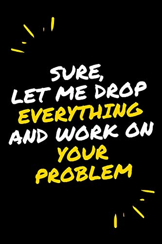 Sure, Let Me Drop Everything And Work On Your Problem - 9781650259703