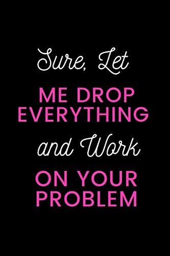 Sure, Let Me Drop Everything And Work On Your Problem - 9781650302096
