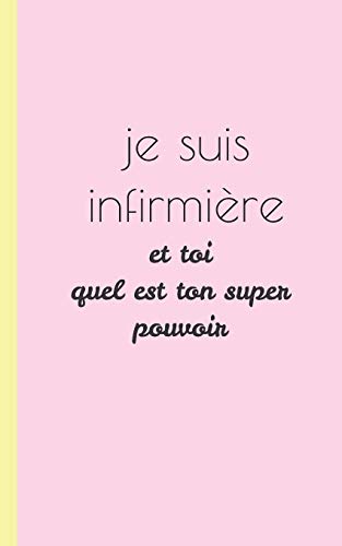 Je Suis Une Infirmiere Et Toi Quel Est Ton Super Pouvoir: Carnet D'Infirmiere Pour Prise Note 5X8 (12.7X20.32 Cm) 100 Pages (French Edition)