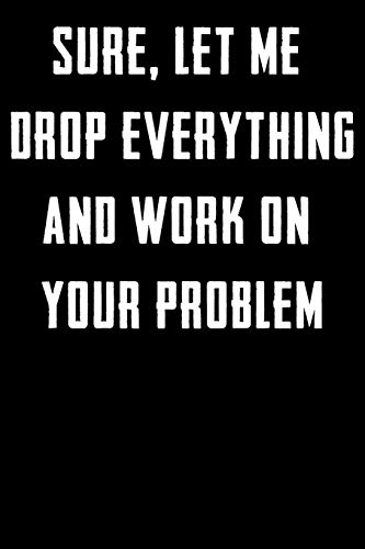 Sure, Let Me Drop Everything And Work On Your Problem - 9781650619248