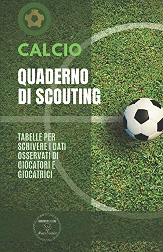 Calcio. Quaderno Di Scouting: Tabelle Per Scrivere I Dati Osservati Di Giocatori E Giocatrici (Italian Edition) - 9781650747163