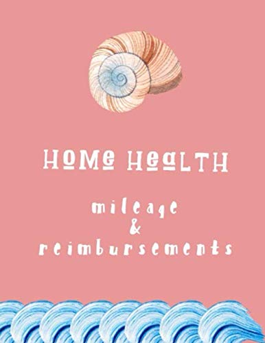 Home Health Mileage And Reimbursements: Daily Tracker For Miles Driven And Paycheck Projections For Nurses Who Travel For Work