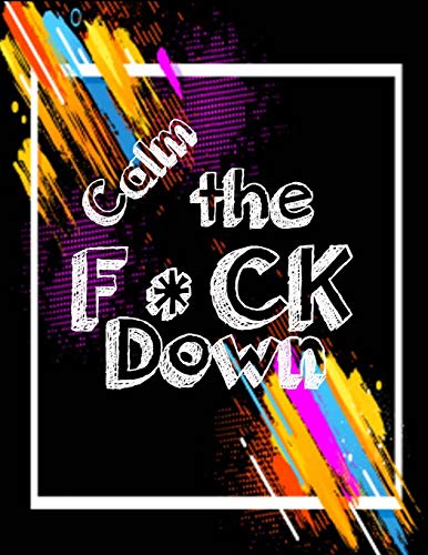 Calm The F*Ck Down: An Irreverent Adult Coloring Book With Flowers Flamingo,Lions, Elephants, Owls, Horses, Dogs, Cats, And Many More - 9781651090619