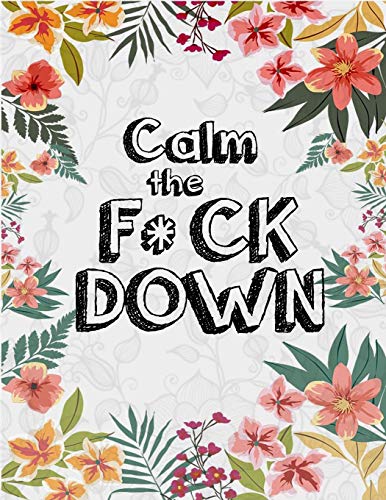 Calm The F*Ck Down: An Irreverent Adult Coloring Book With Flowers Flamingo,Lions, Elephants, Owls, Horses, Dogs, Cats, And Many More - 9781651090664
