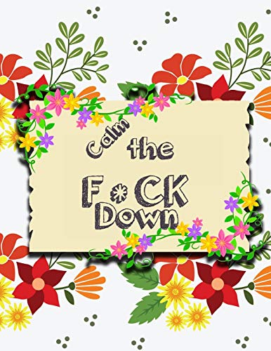 Calm The F*Ck Down: An Irreverent Adult Coloring Book With Flowers Flamingo,Lions, Elephants, Owls, Horses, Dogs, Cats, And Many More - 9781651090732