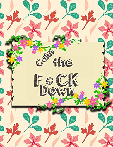 Calm The F*Ck Down: An Irreverent Adult Coloring Book With Flowers Flamingo,Lions, Elephants, Owls, Horses, Dogs, Cats, And Many More - 9781651090756