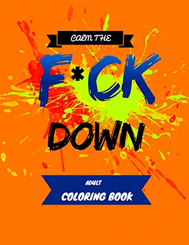 Calm The F * Ck Down Adult Coloring Book: An Irreverent Adult Coloring Book With Flowers Flamingo,Lions, Elephants, Owls, Horses, Dogs, Cats, And Many More - 9781651090862