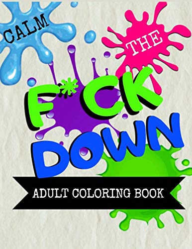 Calm The F * Ck Down Adult Coloring Book: An Irreverent Adult Coloring Book With Flowers Flamingo,Lions, Elephants, Owls, Horses, Dogs, Cats, And Many More - 9781651090886