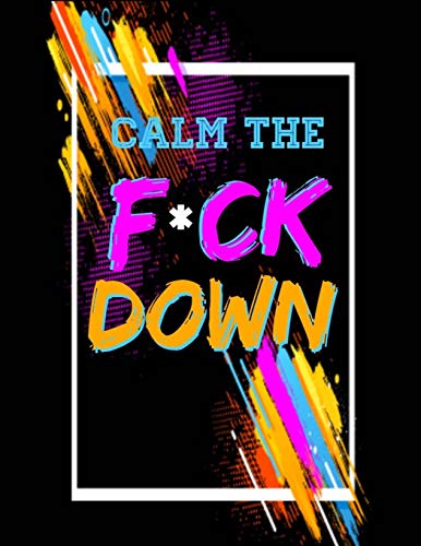 Calm The F *Ck Down: An Irreverent Adult Coloring Book With Flowers Flamingo,Lions, Elephants, Owls, Horses, Dogs, Cats, And Many More