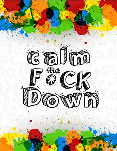 Calm The F * Ck Down: An Irreverent Adult Coloring Book With Flowers Falango,Lions, Elephants, Owls, Horses, Dogs, Cats, And Many More - 9781651188842