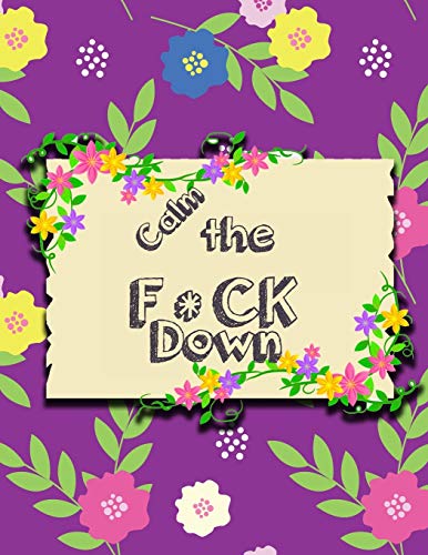 Calm the F * ck Down: An Irreverent Adult Coloring Book with Flowers Falango,Lions, Elephants, Owls, Horses, Dogs, Cats, and Many More - 9781651189009