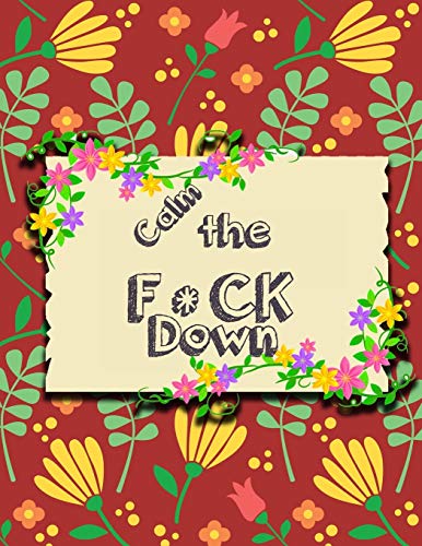 Calm The F * Ck Down: An Irreverent Adult Coloring Book With Flowers Falango,Lions, Elephants, Owls, Horses, Dogs, Cats, And Many More - 9781651189023