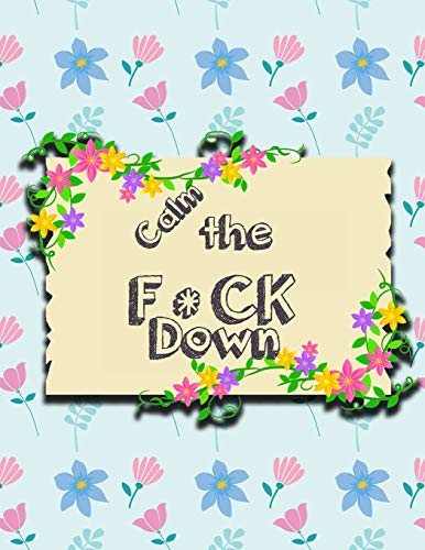 Calm The F * Ck Down: An Irreverent Adult Coloring Book With Flowers Falango,Lions, Elephants, Owls, Horses, Dogs, Cats, And Many More - 9781651189054