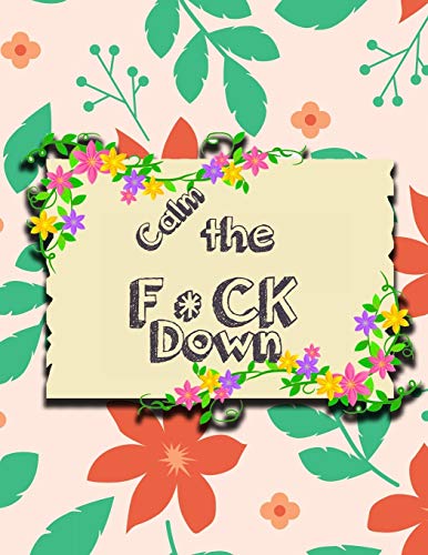 Calm the F * ck Down: An Irreverent Adult Coloring Book with Flowers Falango,Lions, Elephants, Owls, Horses, Dogs, Cats, and Many More - 9781651189085