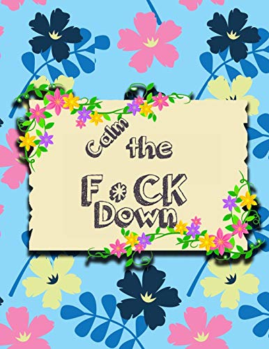 Calm the F * ck Down: An Irreverent Adult Coloring Book with Flowers Falango,Lions, Elephants, Owls, Horses, Dogs, Cats, and Many More - 9781651189108