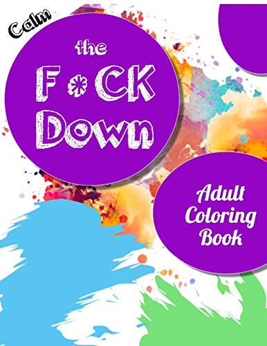 Calm the Fck Down adult coloring book: An Irreverent Adult Coloring Book with Flowers Falango,Lions, Elephants, Owls, Horses, Dogs, Cats, and Many More