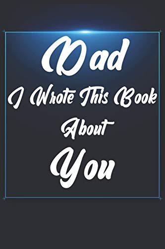 Dad, I Wrote This Book About You: Perfect For Dad'S Birthday, Father'S Day, Christmas Or Just To Show Dad You Love Him! - 9781651294888